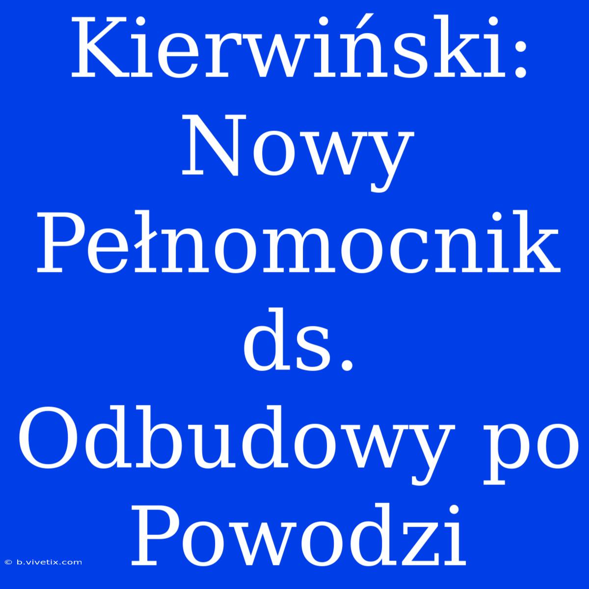 Kierwiński: Nowy Pełnomocnik Ds. Odbudowy Po Powodzi