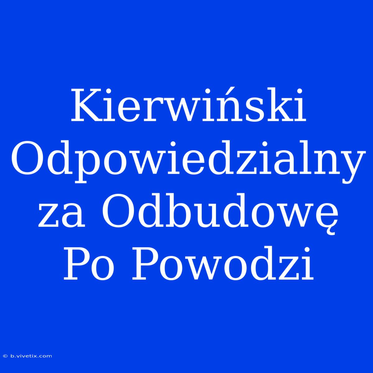 Kierwiński Odpowiedzialny Za Odbudowę Po Powodzi