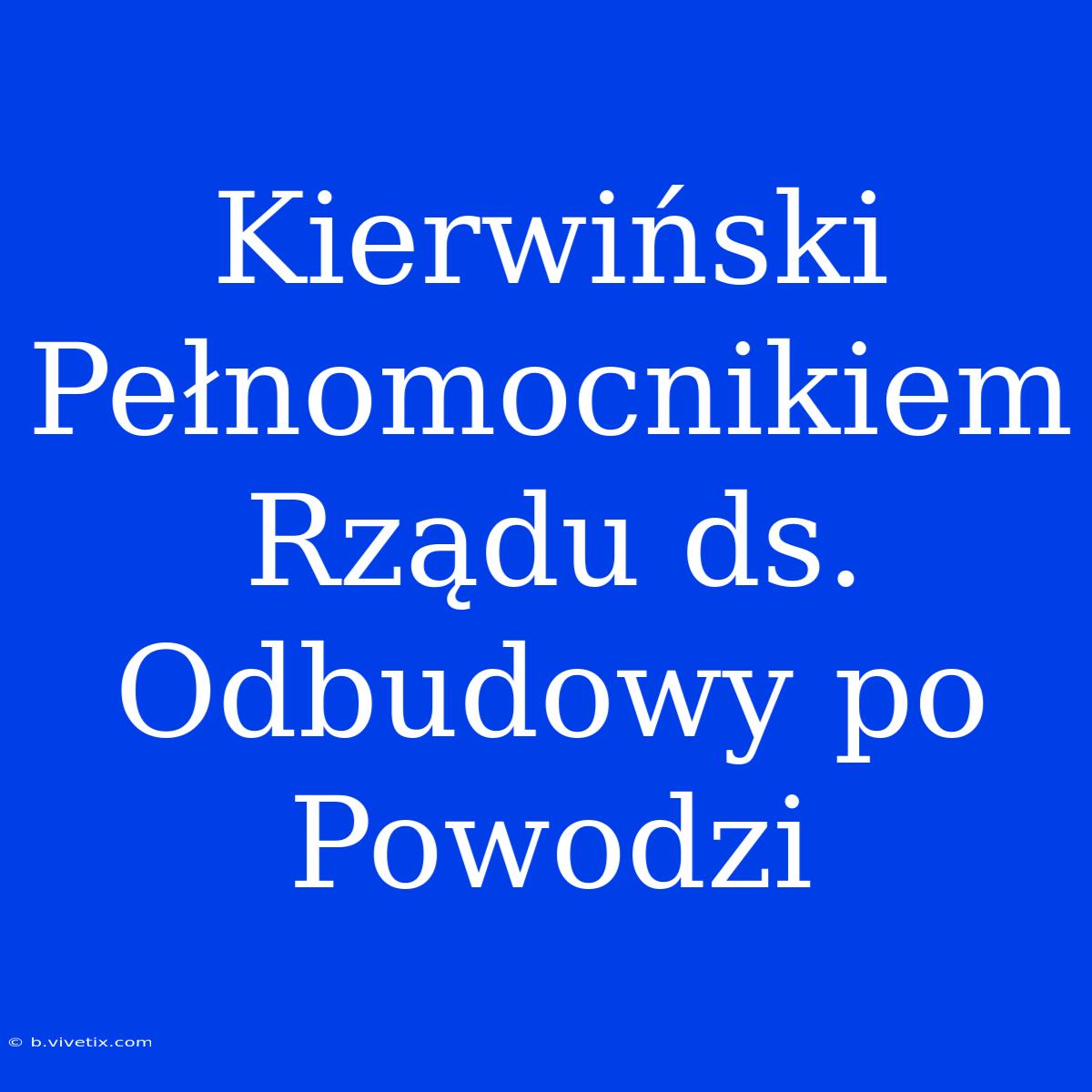 Kierwiński Pełnomocnikiem Rządu Ds. Odbudowy Po Powodzi