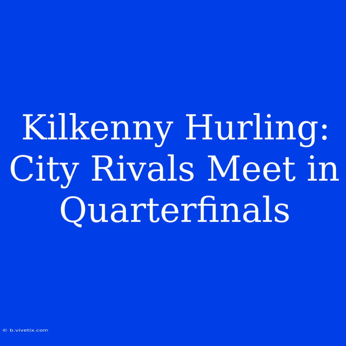 Kilkenny Hurling: City Rivals Meet In Quarterfinals