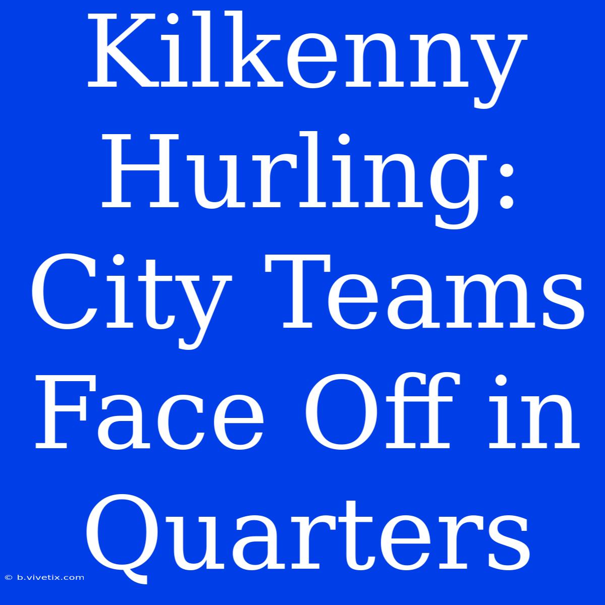 Kilkenny Hurling: City Teams Face Off In Quarters