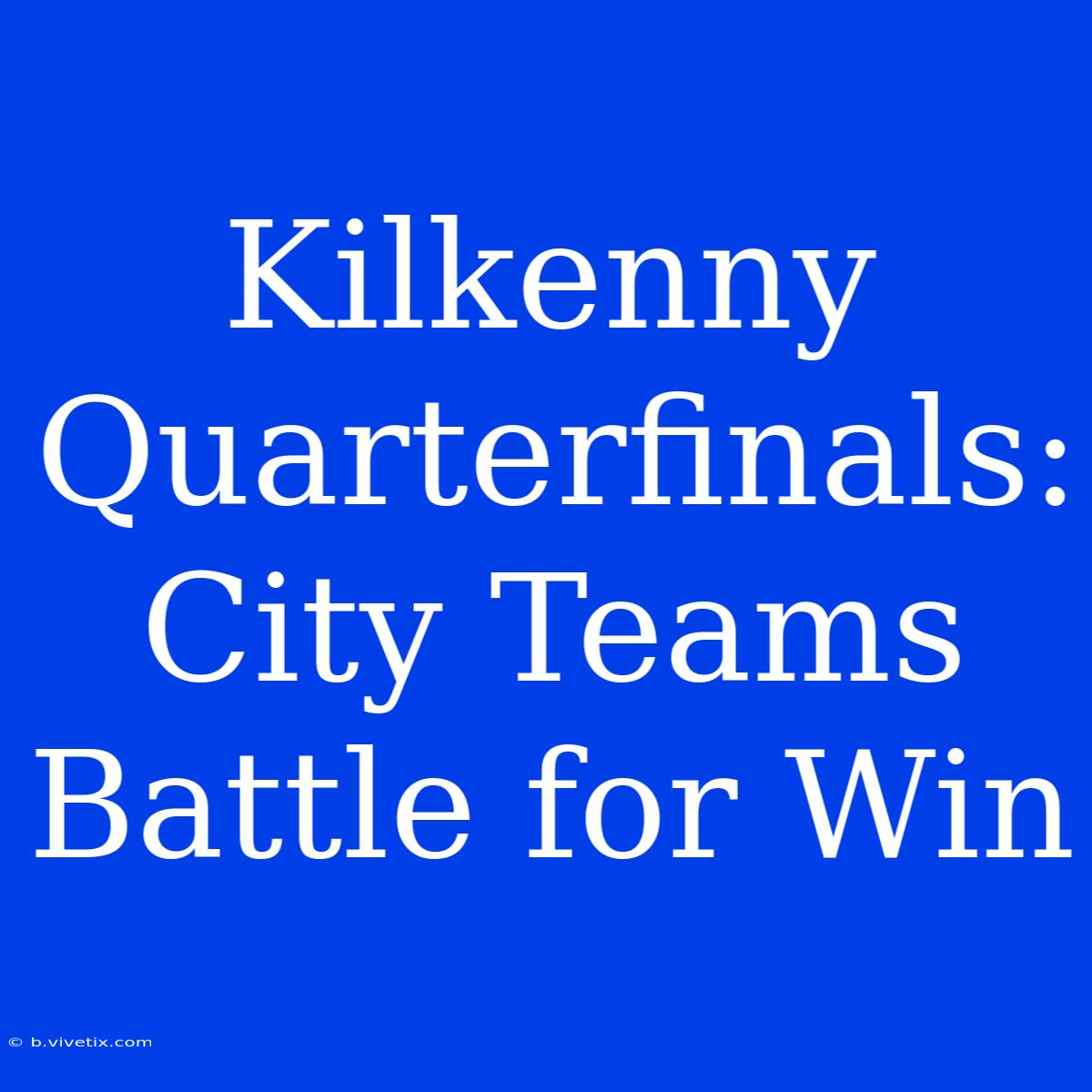 Kilkenny Quarterfinals: City Teams Battle For Win