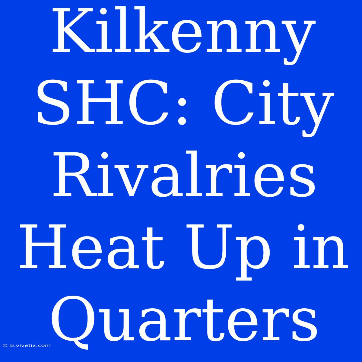 Kilkenny SHC: City Rivalries Heat Up In Quarters