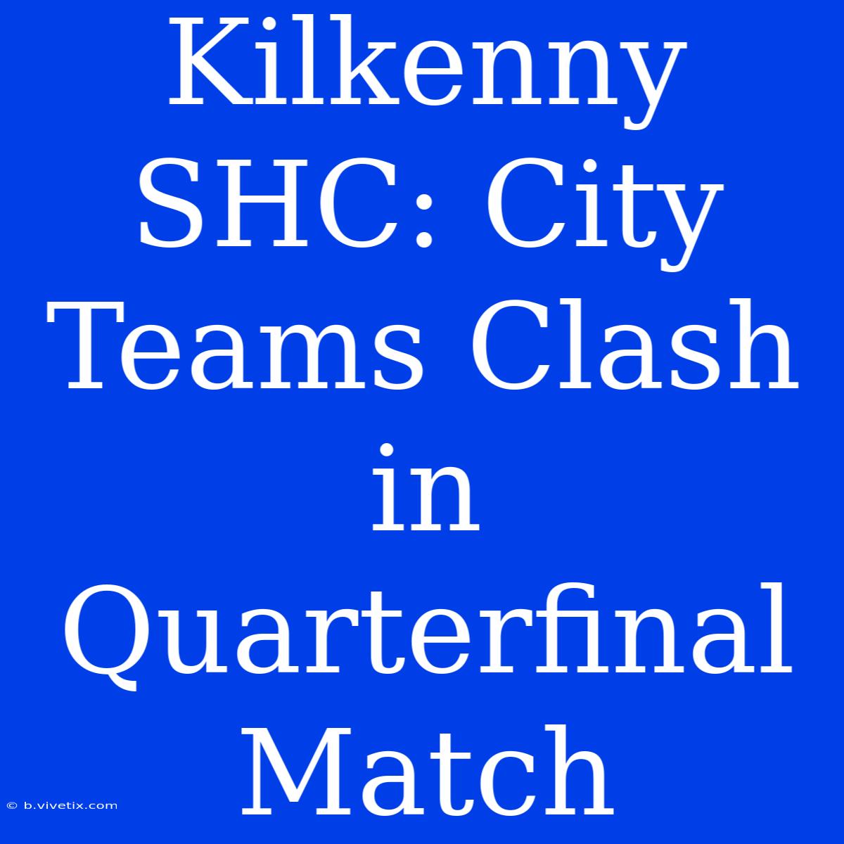 Kilkenny SHC: City Teams Clash In Quarterfinal Match