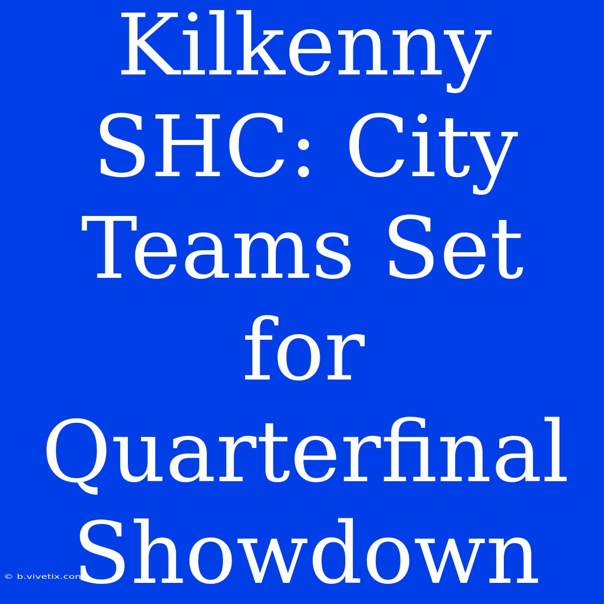 Kilkenny SHC: City Teams Set For Quarterfinal Showdown