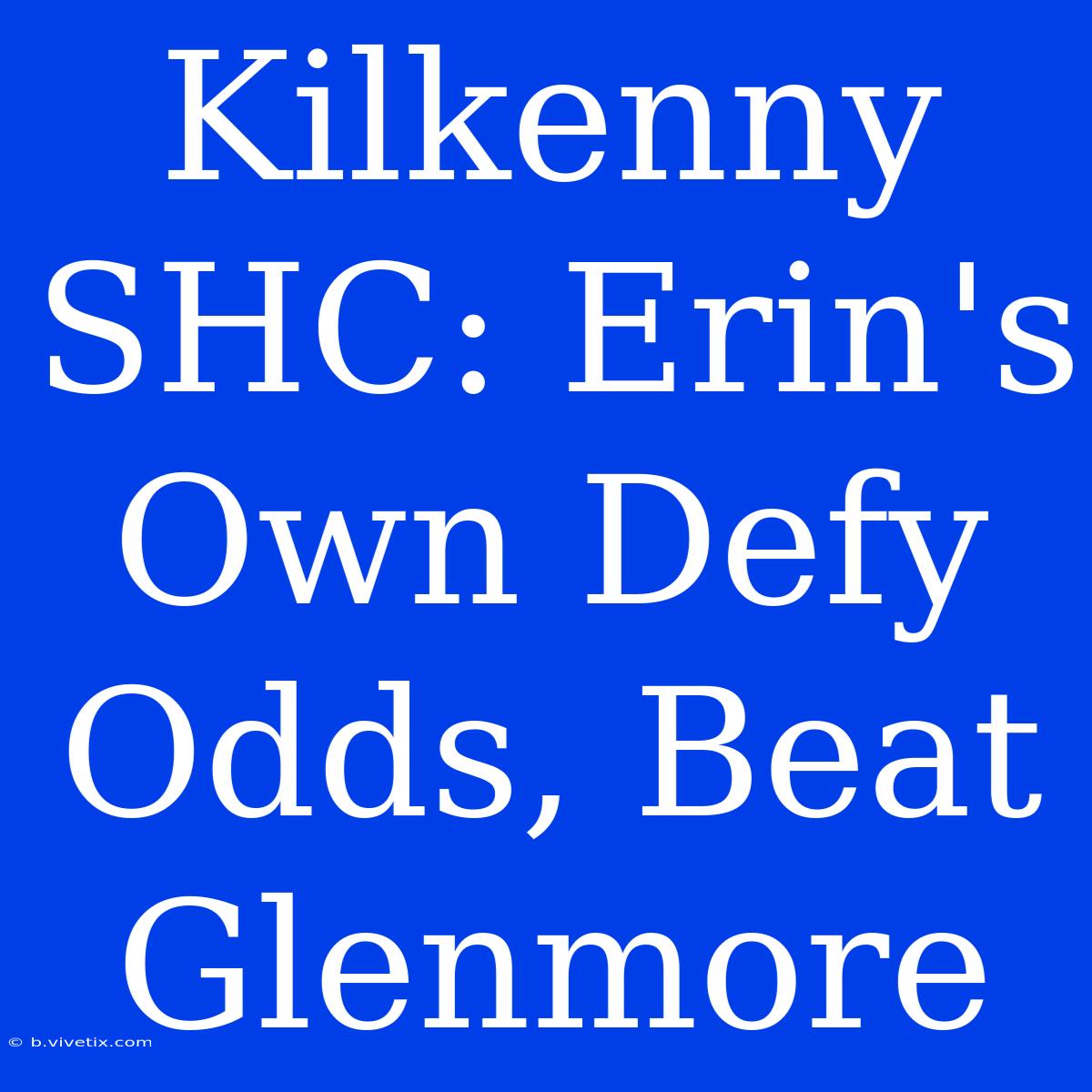 Kilkenny SHC: Erin's Own Defy Odds, Beat Glenmore