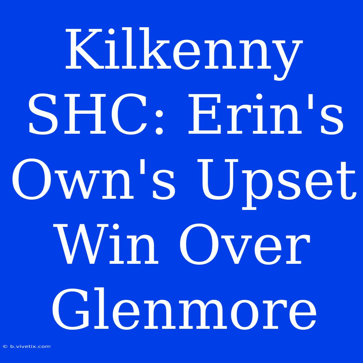 Kilkenny SHC: Erin's Own's Upset Win Over Glenmore