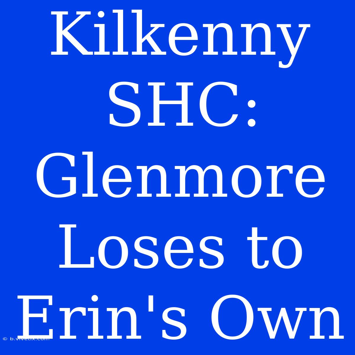 Kilkenny SHC: Glenmore Loses To Erin's Own