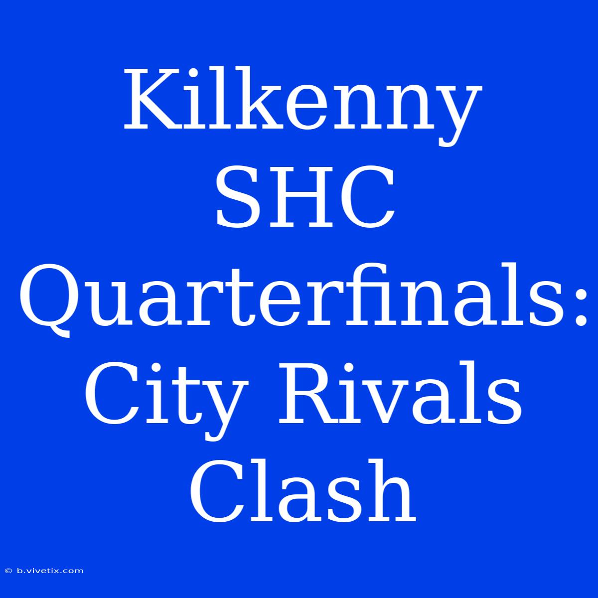 Kilkenny SHC Quarterfinals: City Rivals Clash