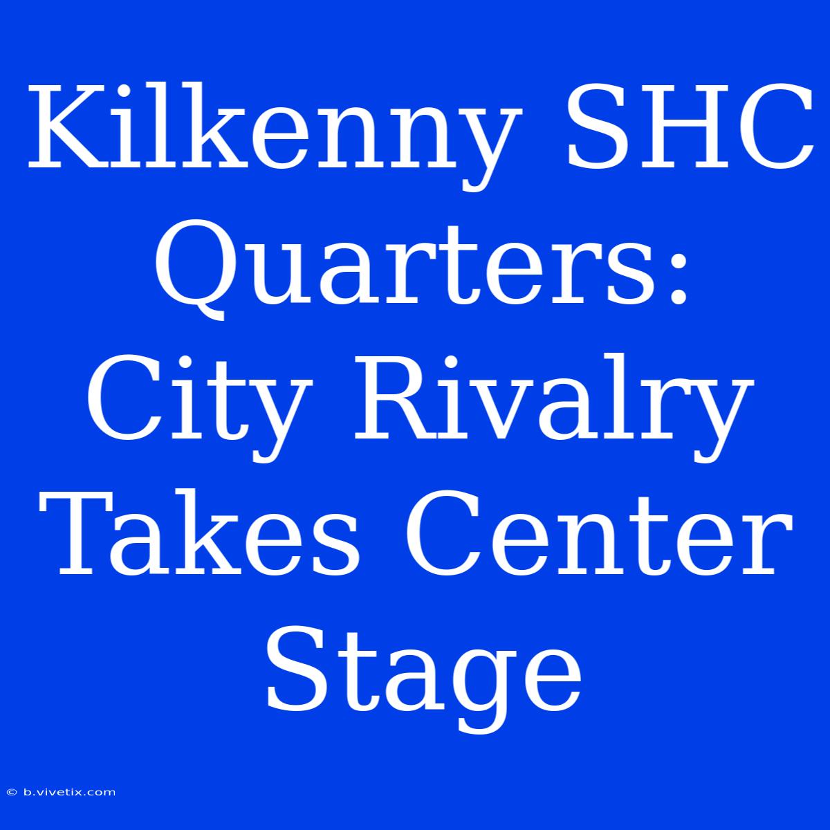 Kilkenny SHC Quarters: City Rivalry Takes Center Stage 