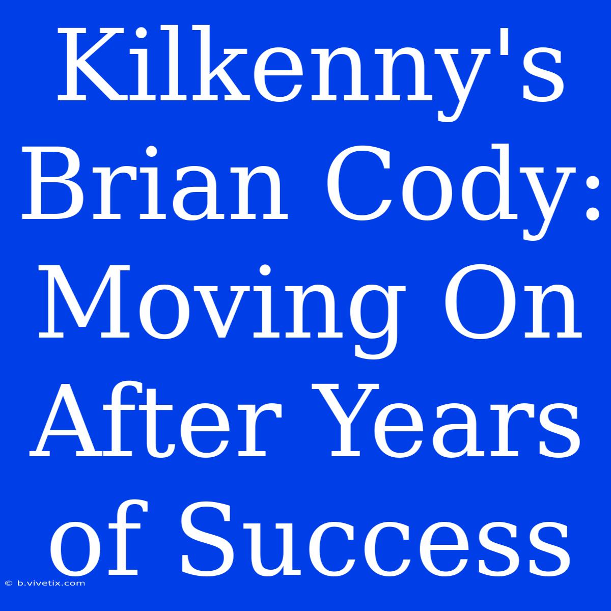 Kilkenny's Brian Cody: Moving On After Years Of Success