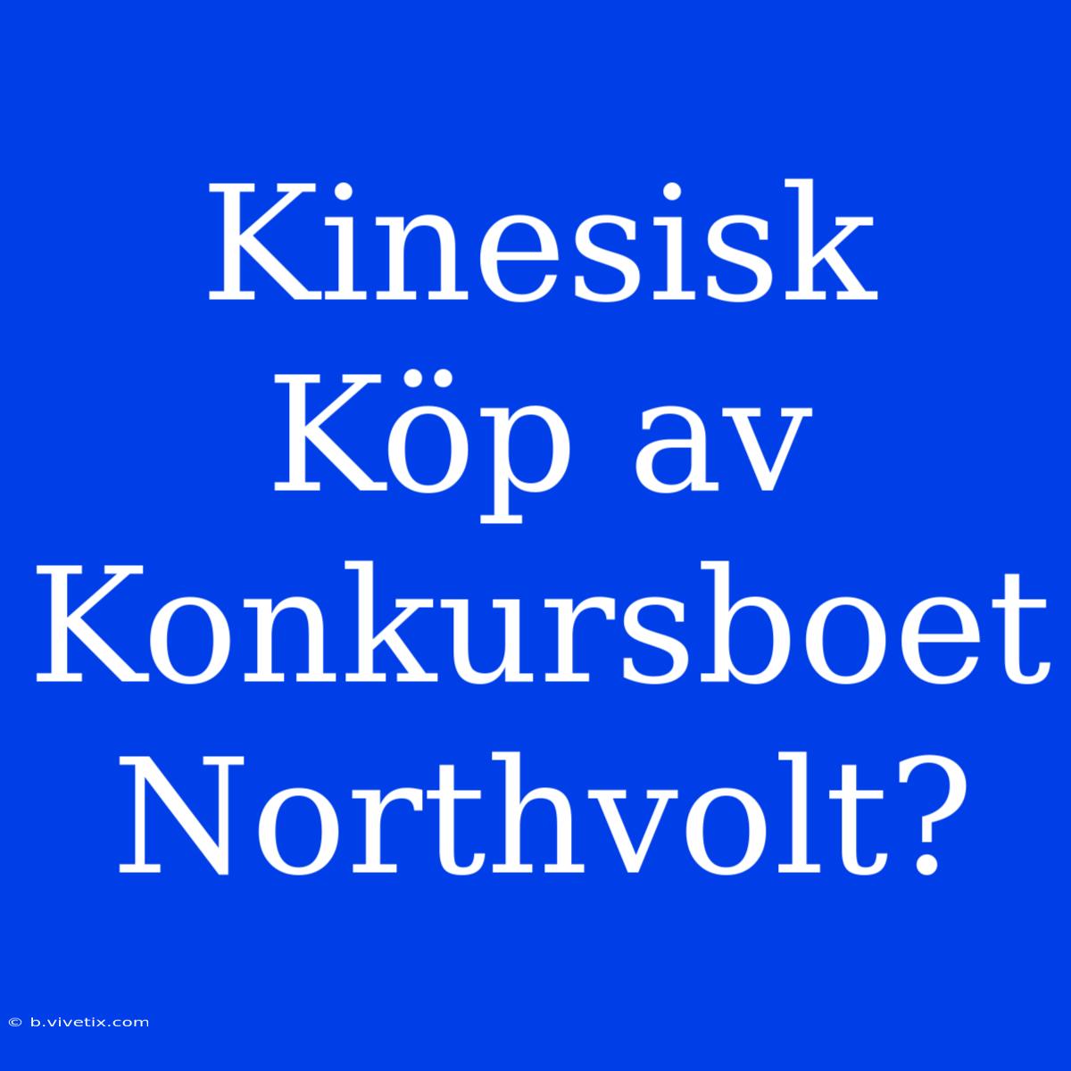 Kinesisk Köp Av Konkursboet Northvolt?