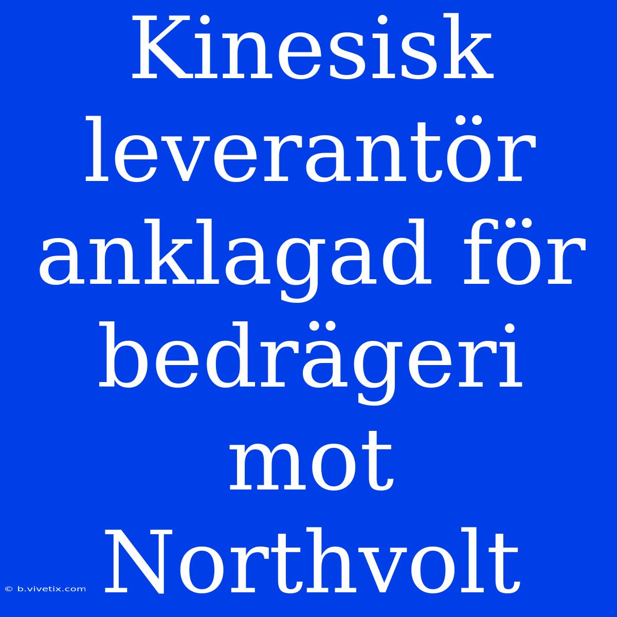 Kinesisk Leverantör Anklagad För Bedrägeri Mot Northvolt