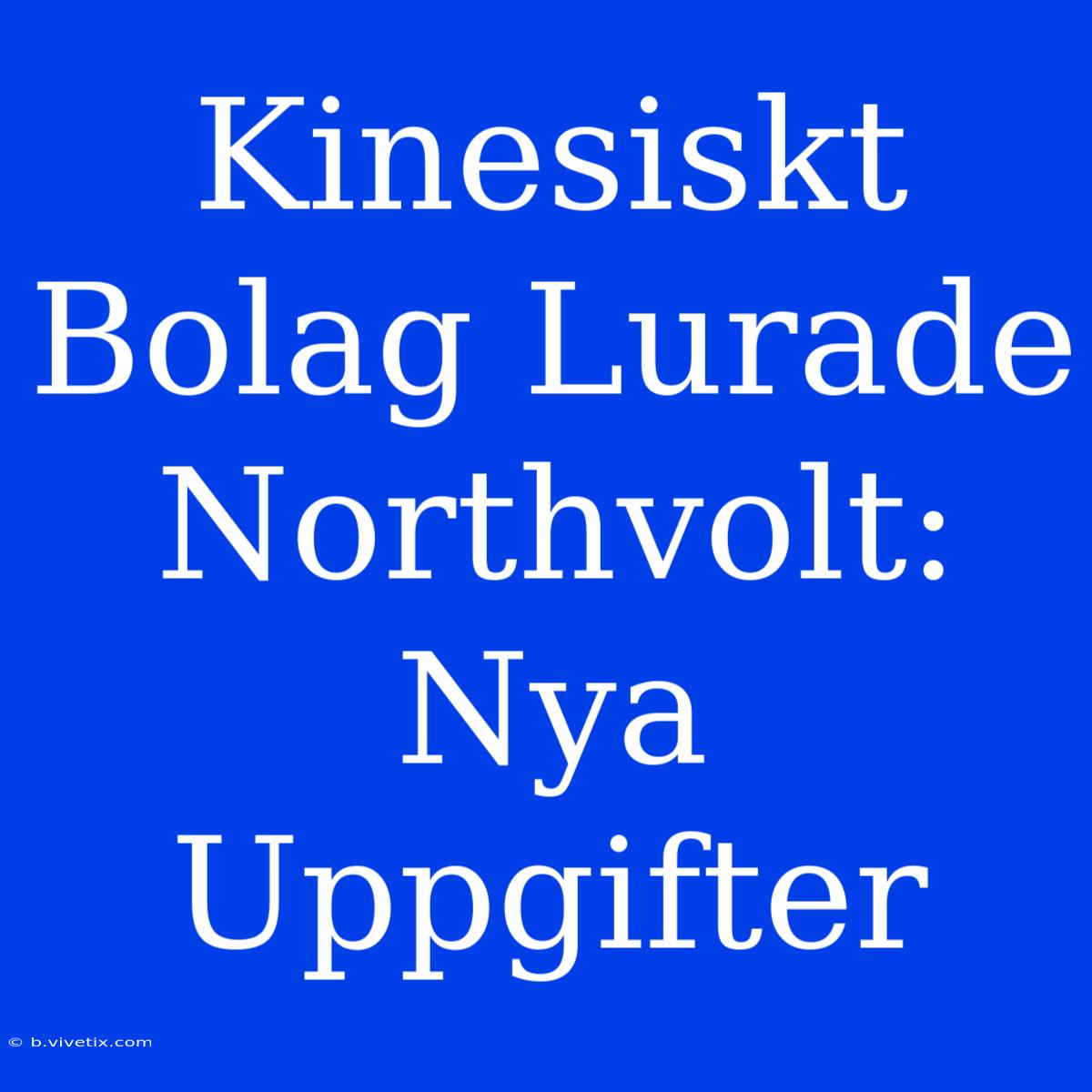 Kinesiskt Bolag Lurade Northvolt: Nya Uppgifter