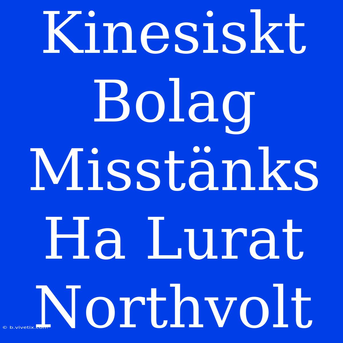 Kinesiskt Bolag Misstänks Ha Lurat Northvolt