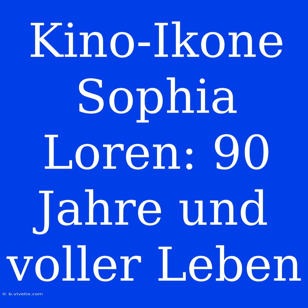 Kino-Ikone Sophia Loren: 90 Jahre Und Voller Leben 