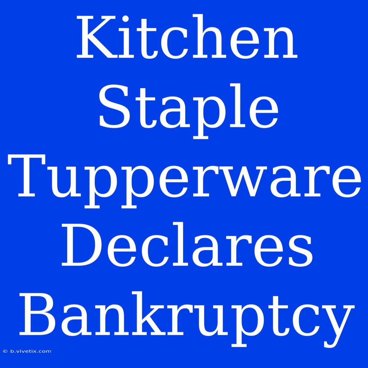 Kitchen Staple Tupperware Declares Bankruptcy