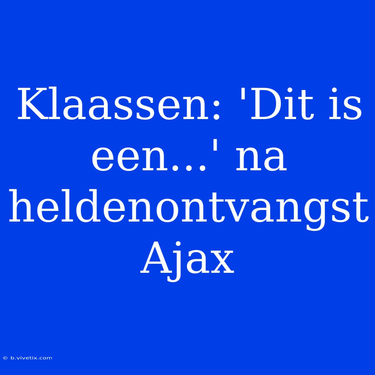 Klaassen: 'Dit Is Een...' Na Heldenontvangst Ajax