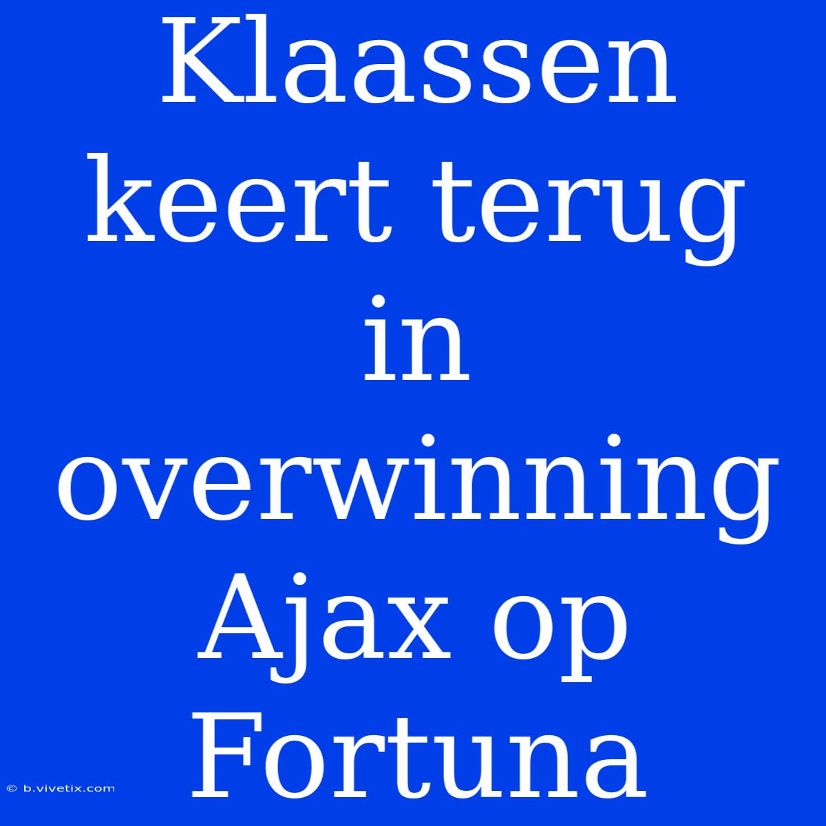 Klaassen Keert Terug In Overwinning Ajax Op Fortuna