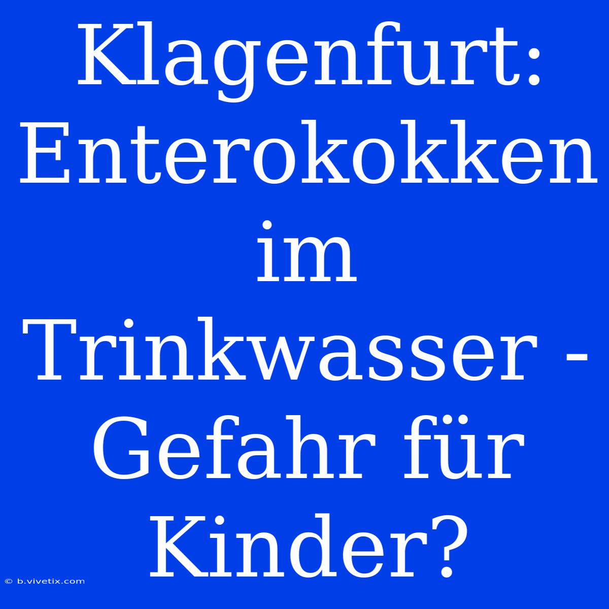 Klagenfurt: Enterokokken Im Trinkwasser - Gefahr Für Kinder?