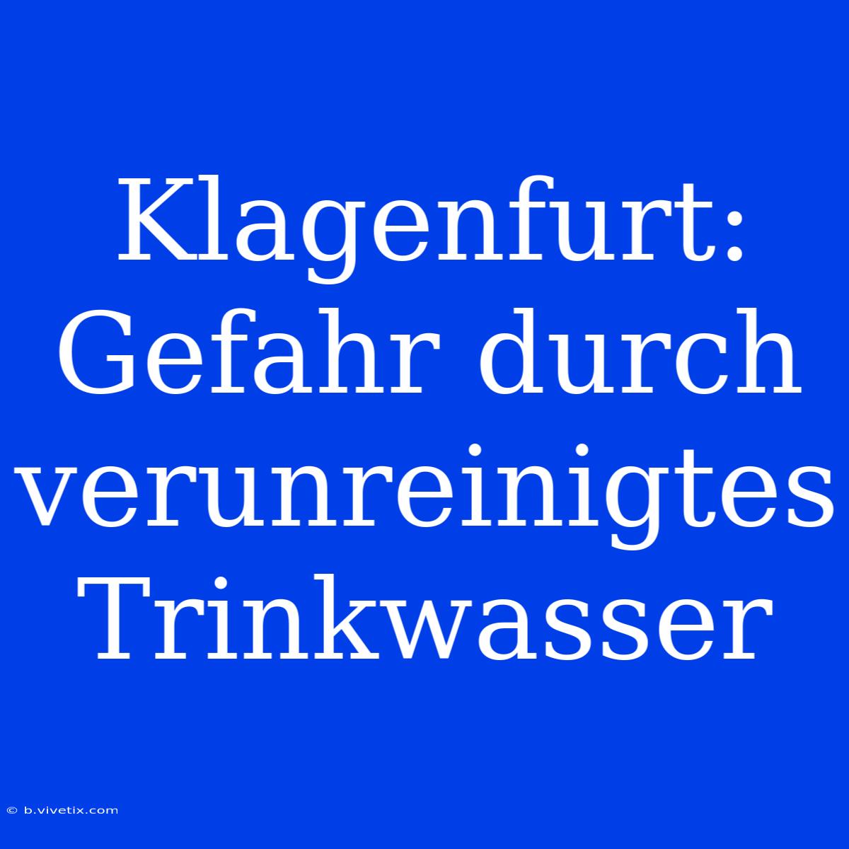 Klagenfurt: Gefahr Durch Verunreinigtes Trinkwasser