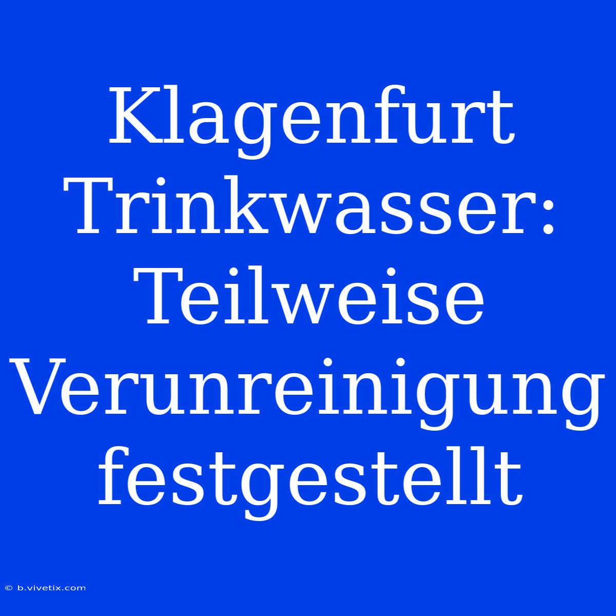 Klagenfurt Trinkwasser: Teilweise Verunreinigung Festgestellt