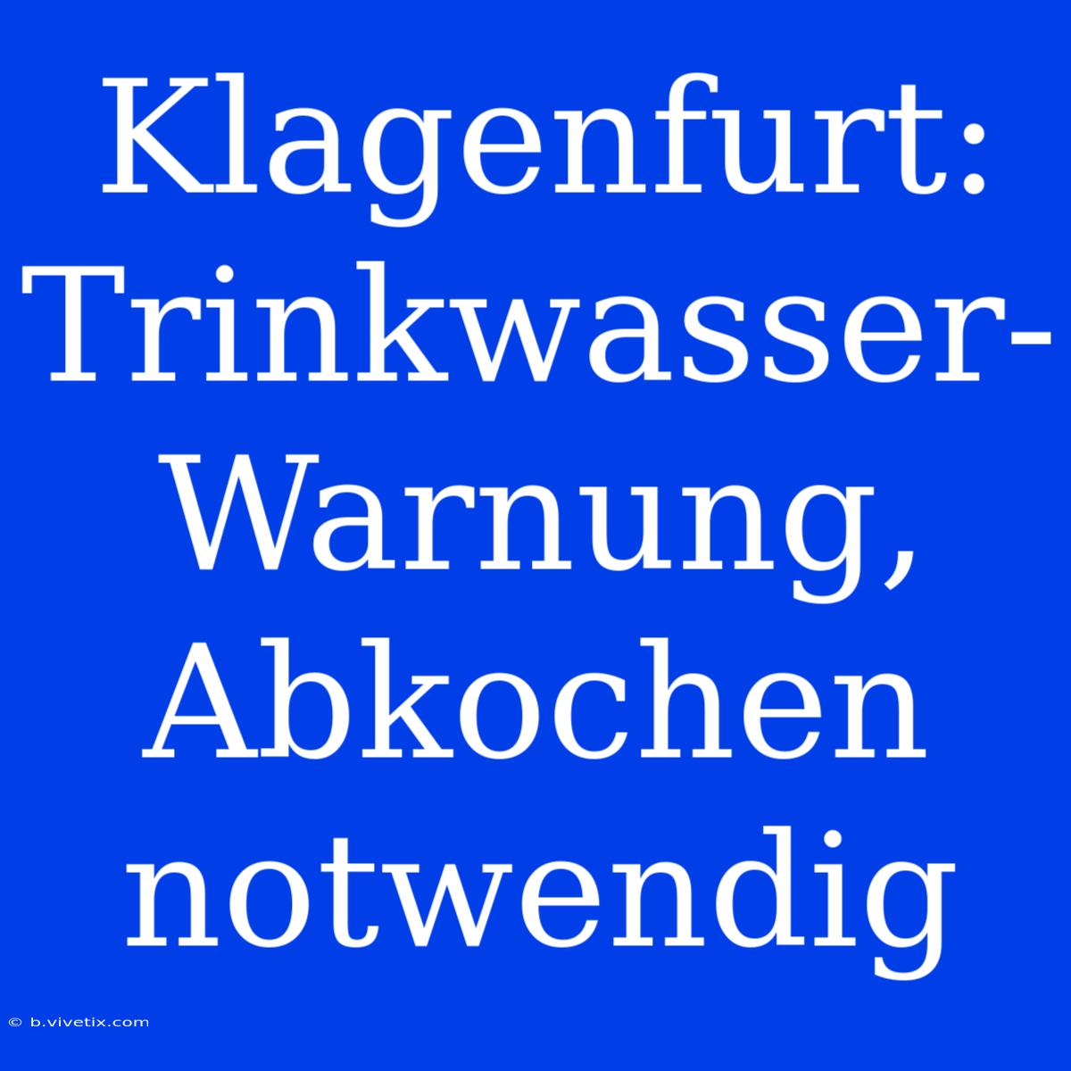 Klagenfurt: Trinkwasser-Warnung, Abkochen Notwendig