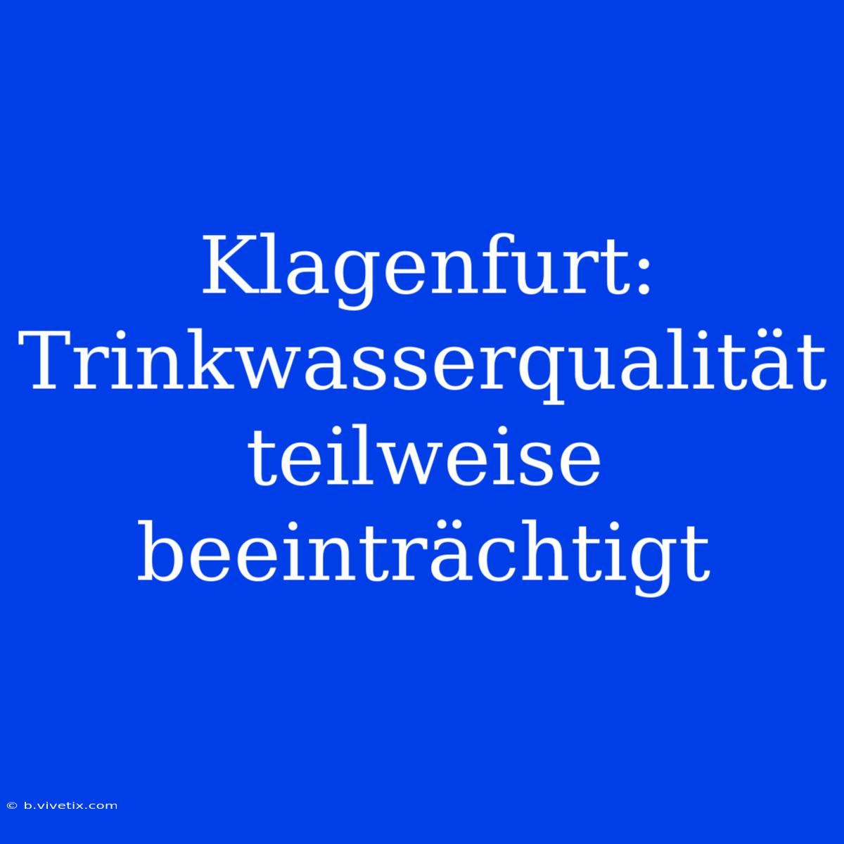 Klagenfurt: Trinkwasserqualität Teilweise Beeinträchtigt