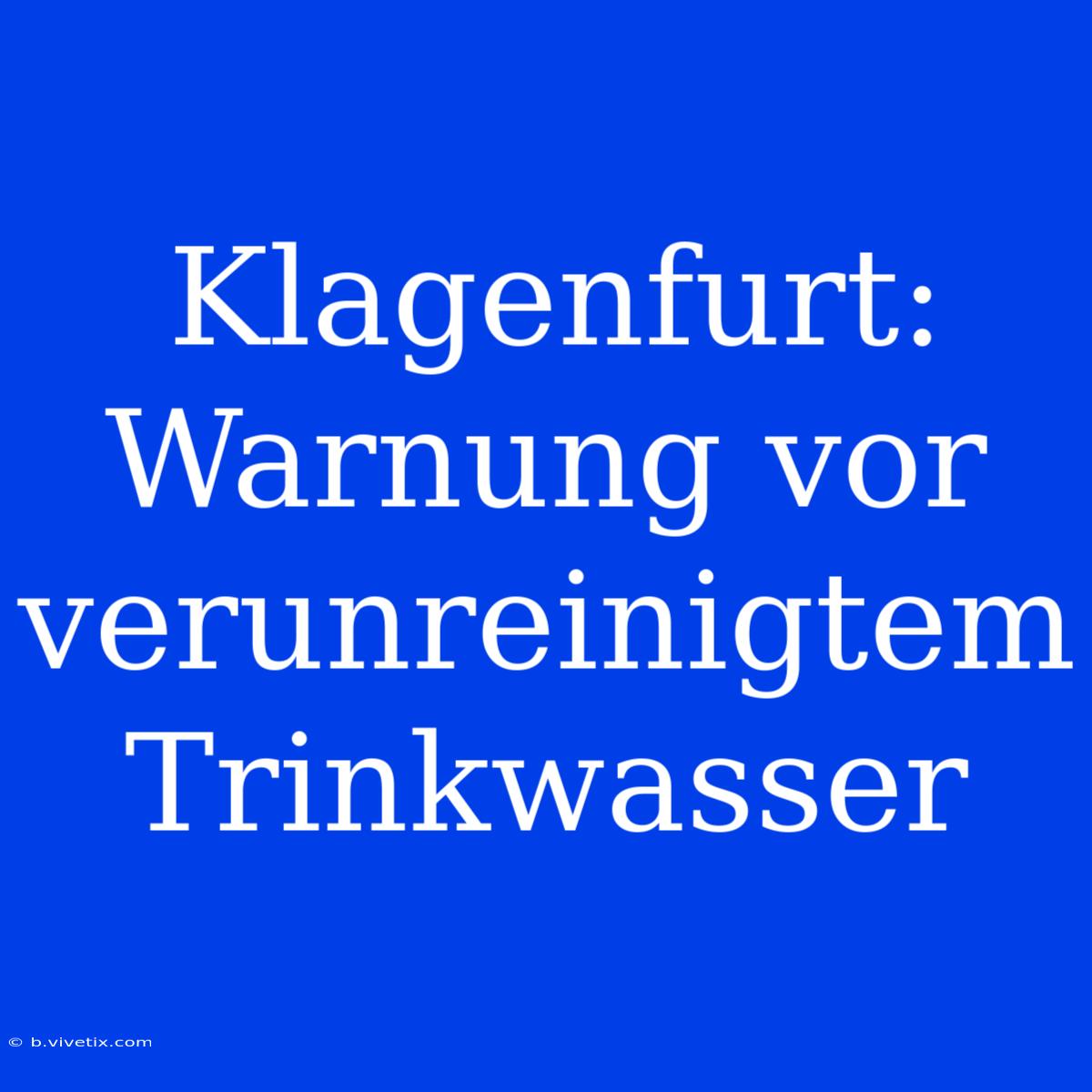 Klagenfurt: Warnung Vor Verunreinigtem Trinkwasser