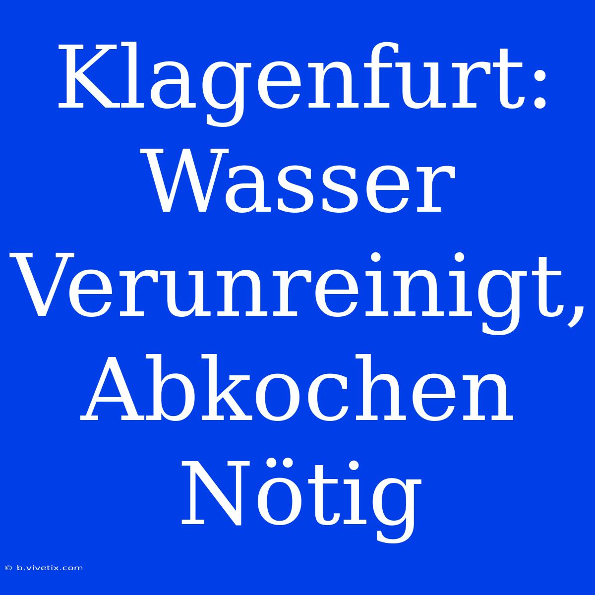 Klagenfurt: Wasser Verunreinigt, Abkochen Nötig