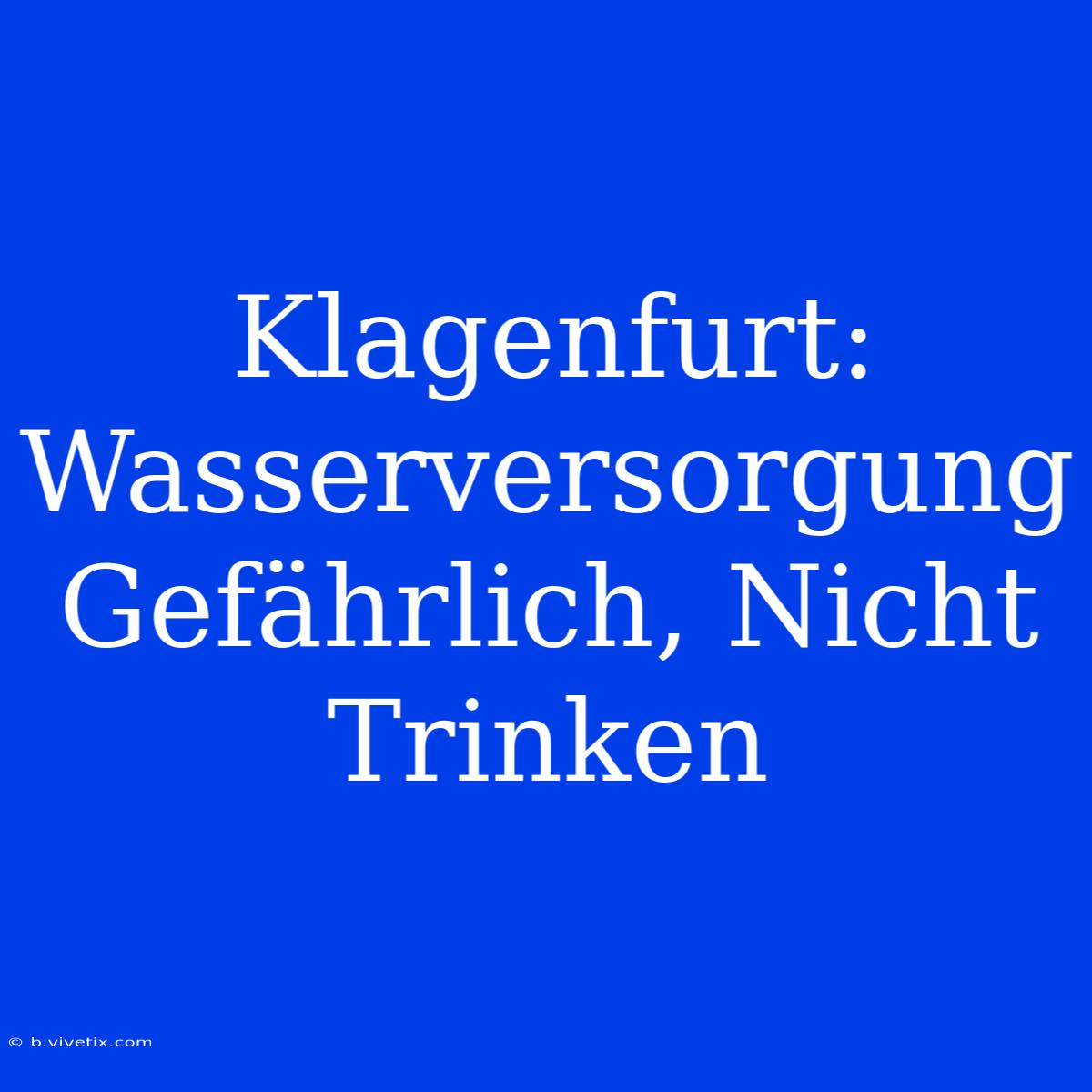 Klagenfurt: Wasserversorgung Gefährlich, Nicht Trinken