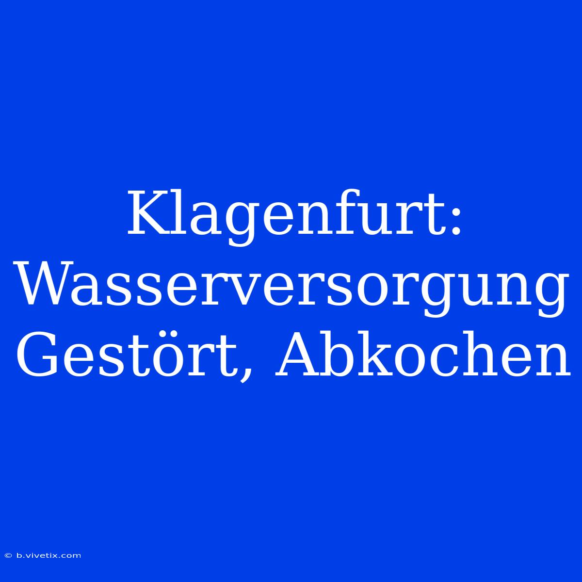 Klagenfurt: Wasserversorgung Gestört, Abkochen