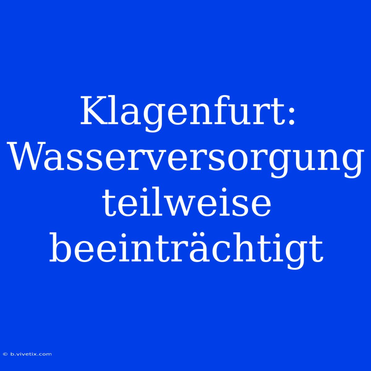 Klagenfurt: Wasserversorgung Teilweise Beeinträchtigt