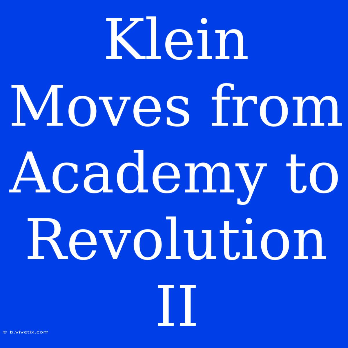 Klein Moves From Academy To Revolution II