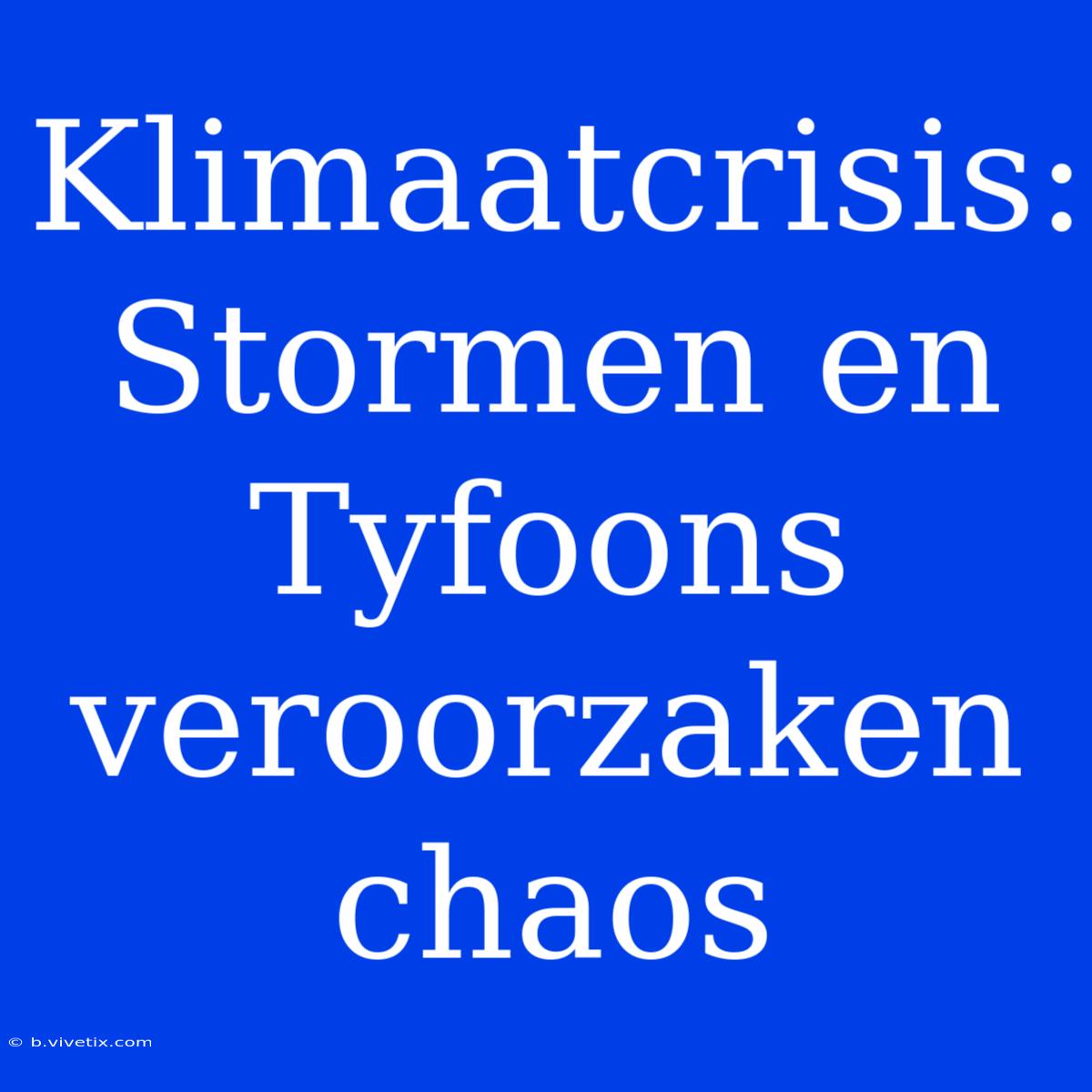 Klimaatcrisis: Stormen En Tyfoons Veroorzaken Chaos