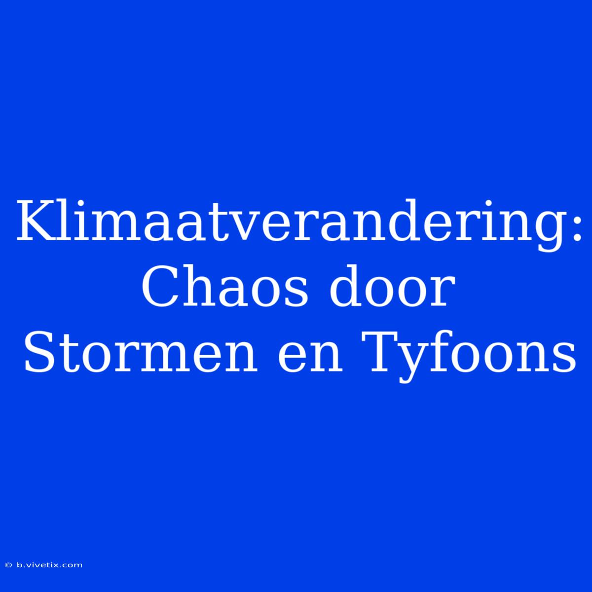 Klimaatverandering: Chaos Door Stormen En Tyfoons