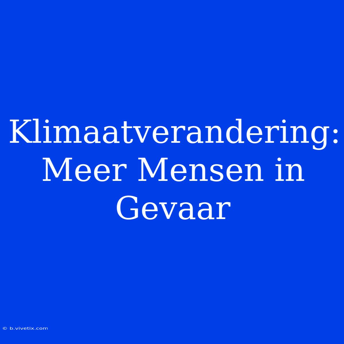 Klimaatverandering: Meer Mensen In Gevaar