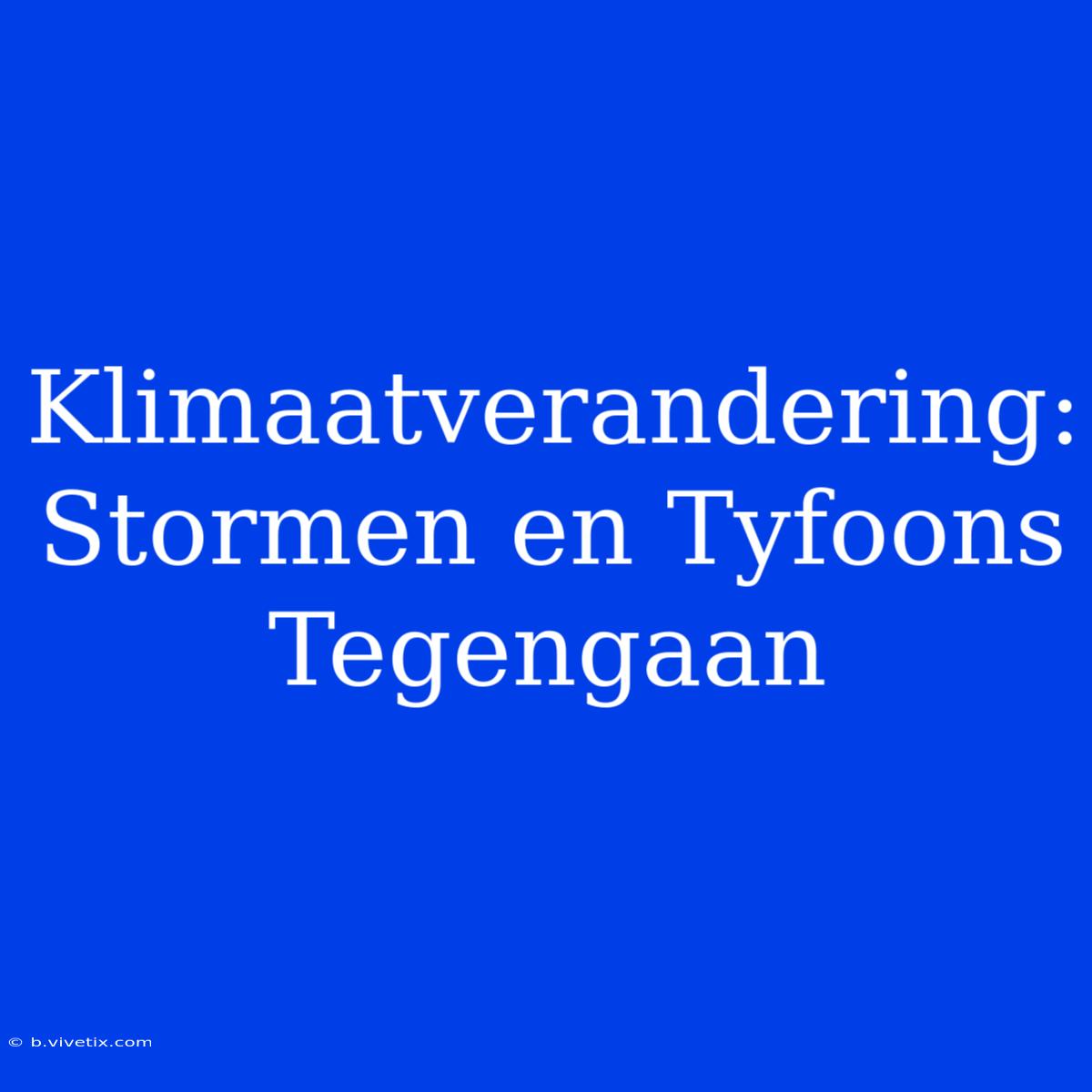 Klimaatverandering: Stormen En Tyfoons Tegengaan