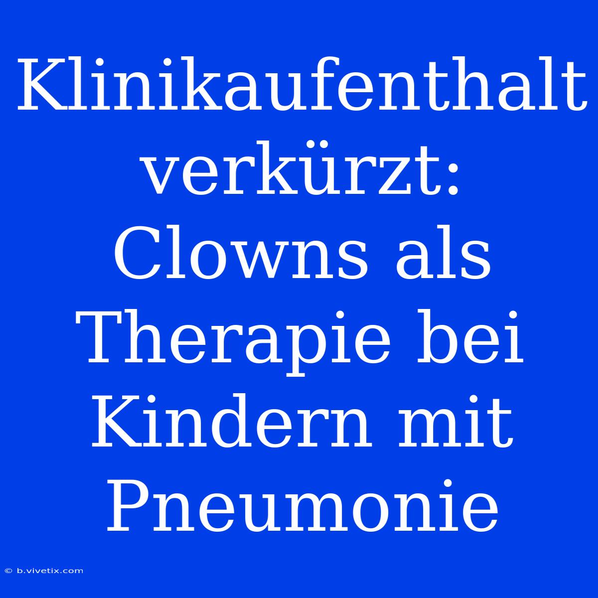 Klinikaufenthalt Verkürzt: Clowns Als Therapie Bei Kindern Mit Pneumonie 