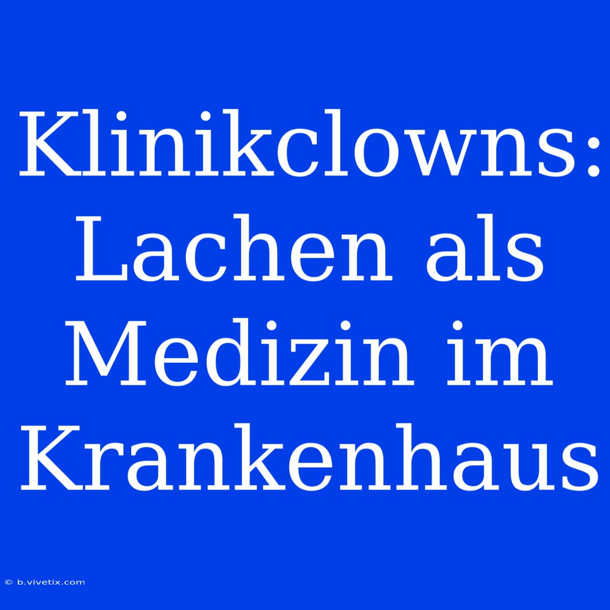 Klinikclowns: Lachen Als Medizin Im Krankenhaus