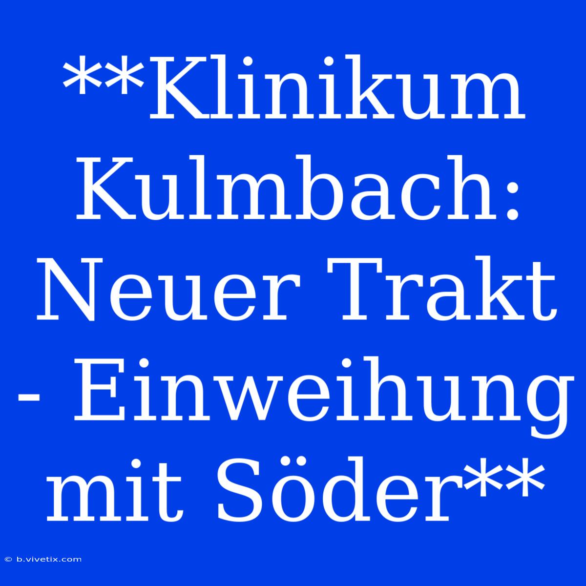 **Klinikum Kulmbach: Neuer Trakt - Einweihung Mit Söder**