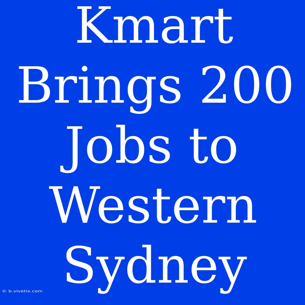 Kmart Brings 200 Jobs To Western Sydney