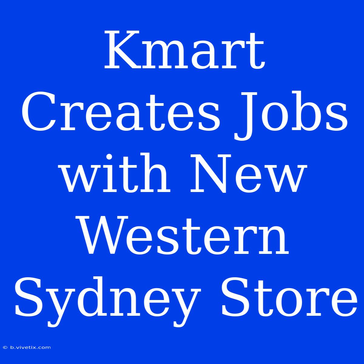 Kmart Creates Jobs With New Western Sydney Store 