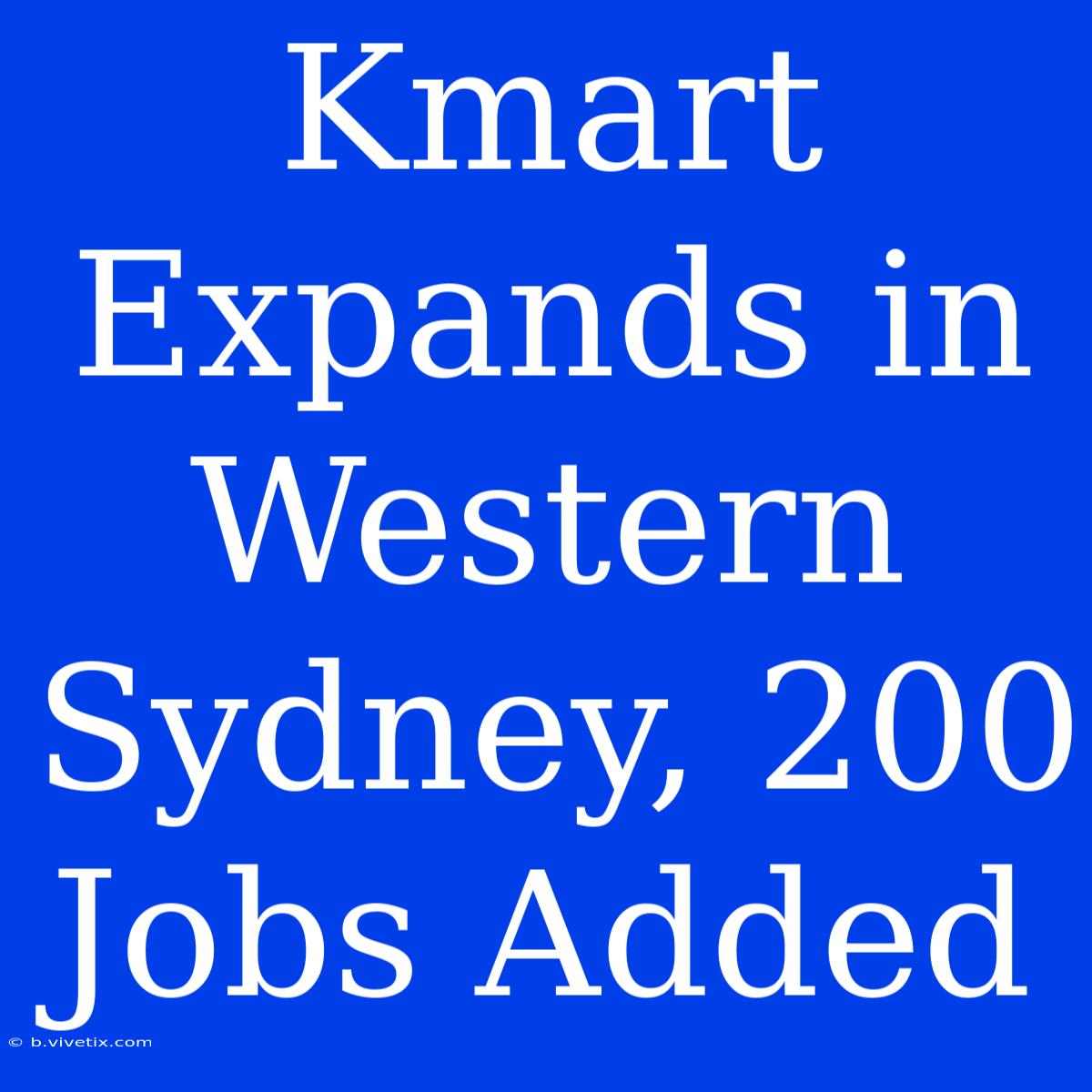 Kmart Expands In Western Sydney, 200 Jobs Added