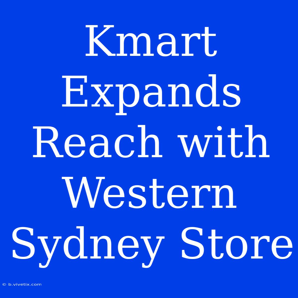 Kmart Expands Reach With Western Sydney Store