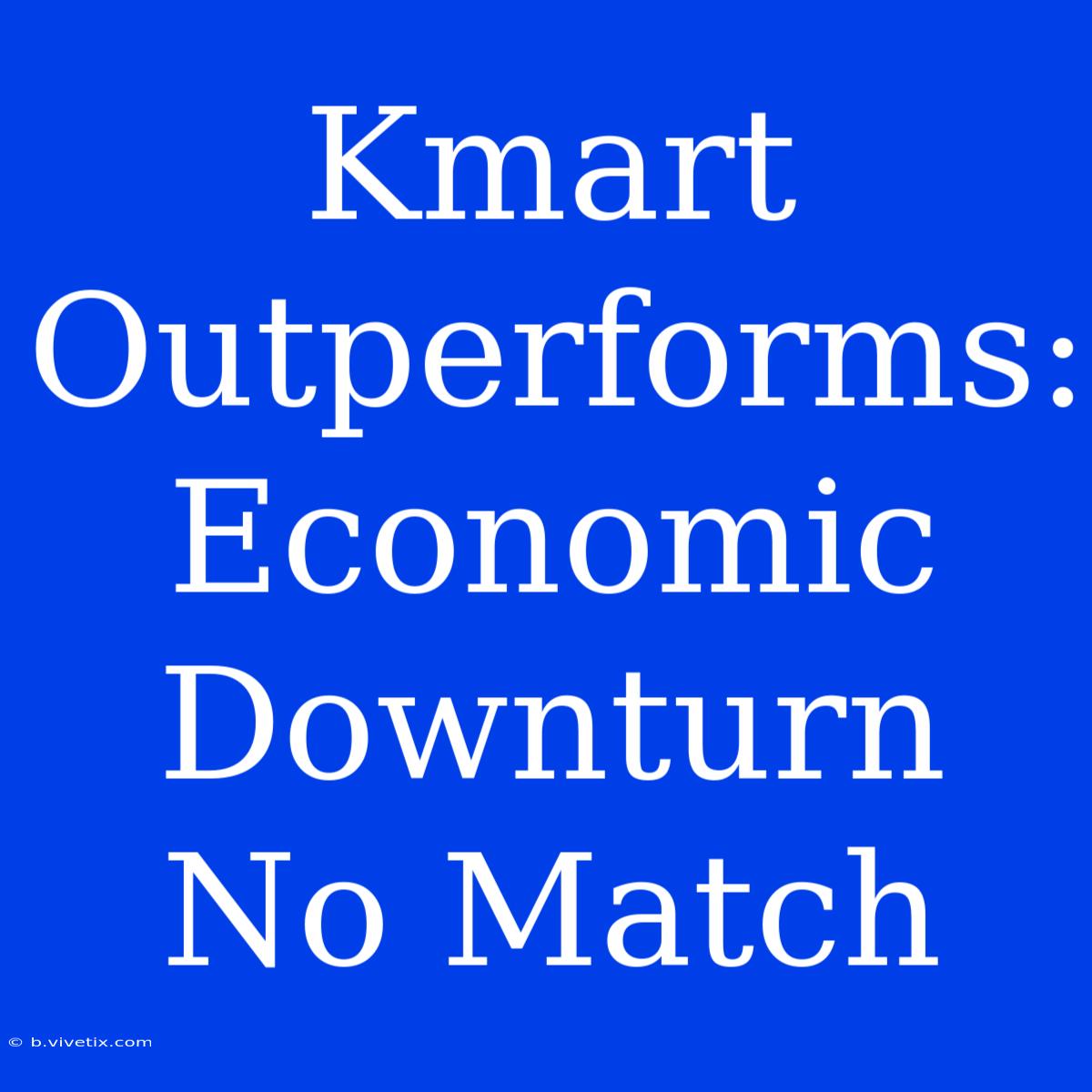 Kmart Outperforms: Economic Downturn No Match