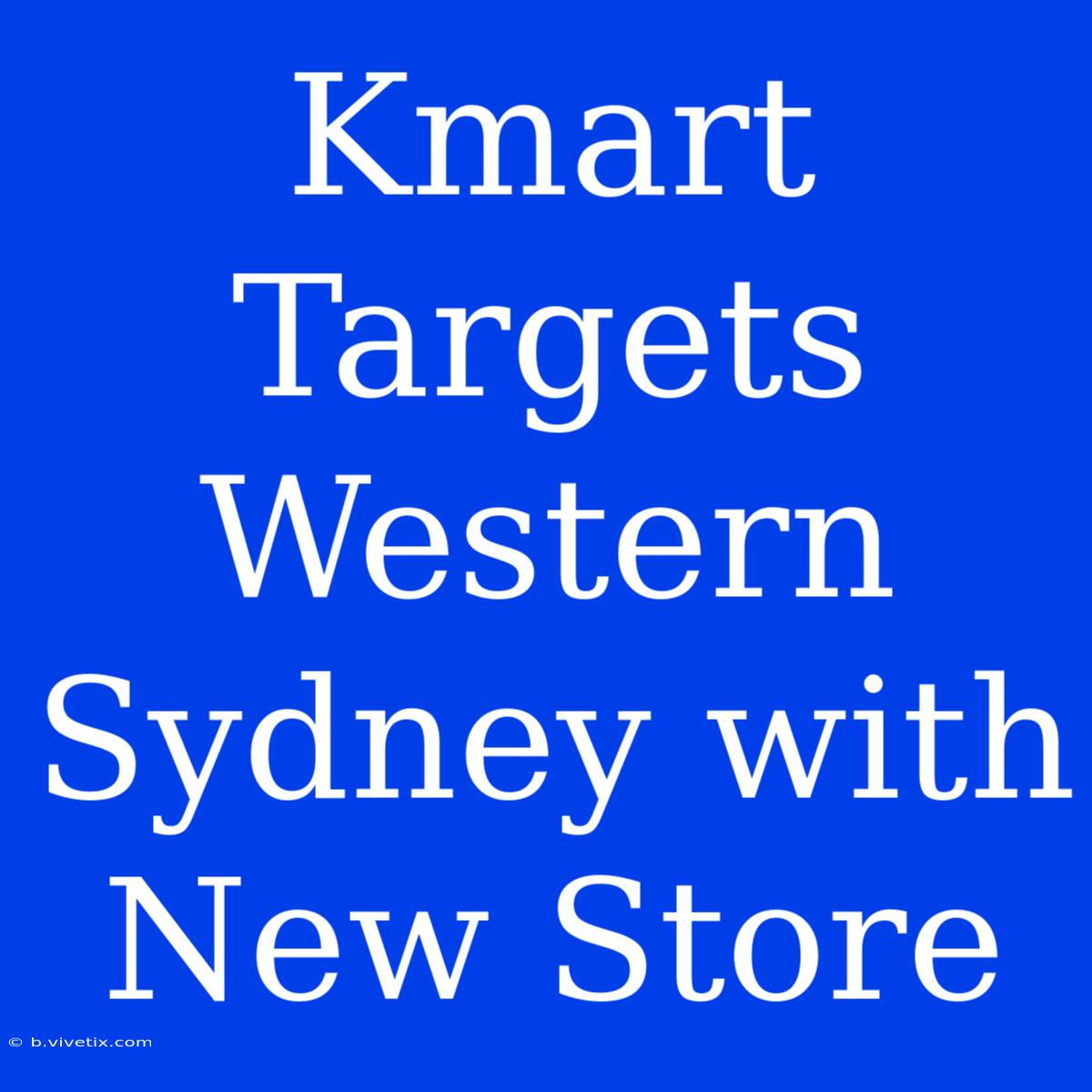 Kmart Targets Western Sydney With New Store