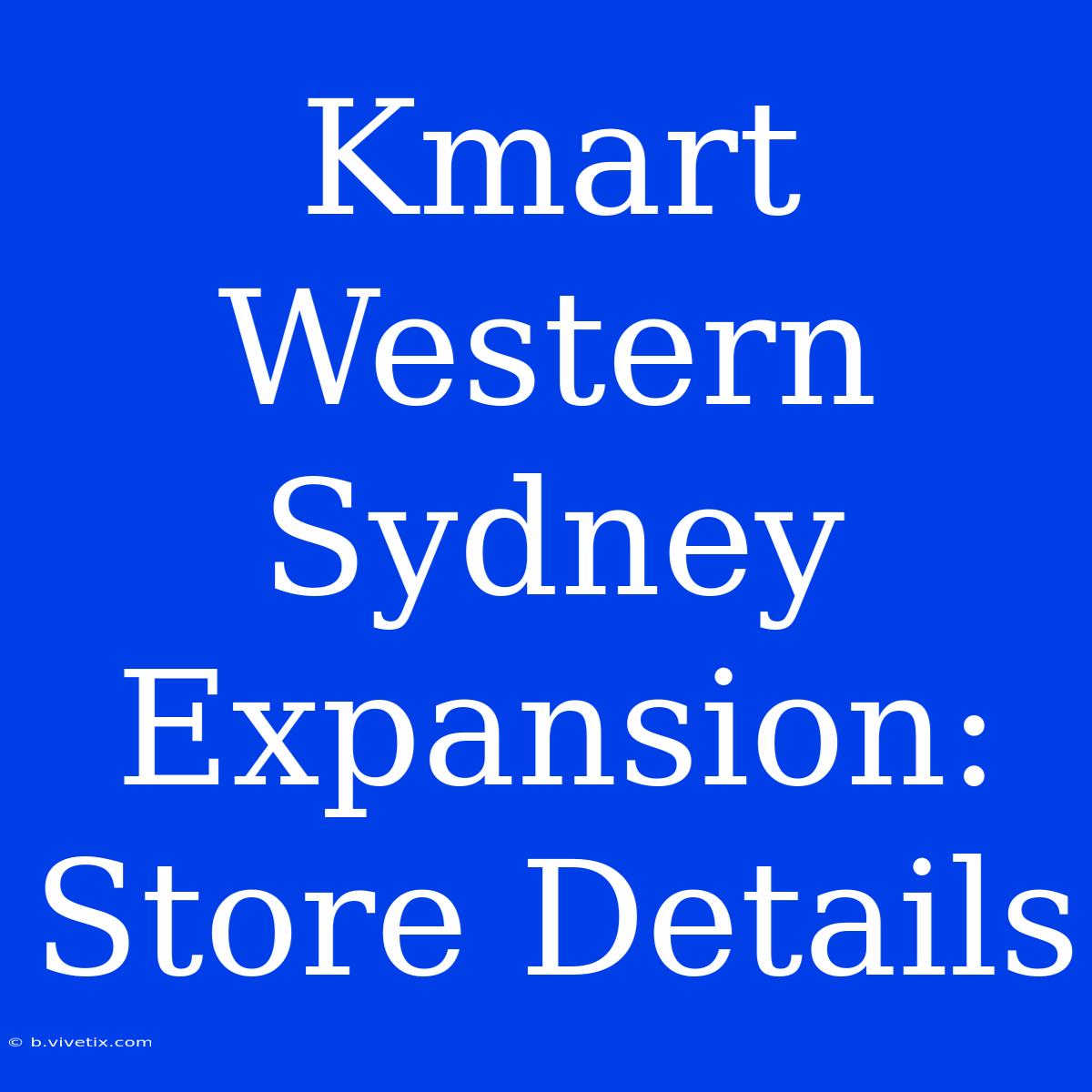 Kmart Western Sydney Expansion: Store Details