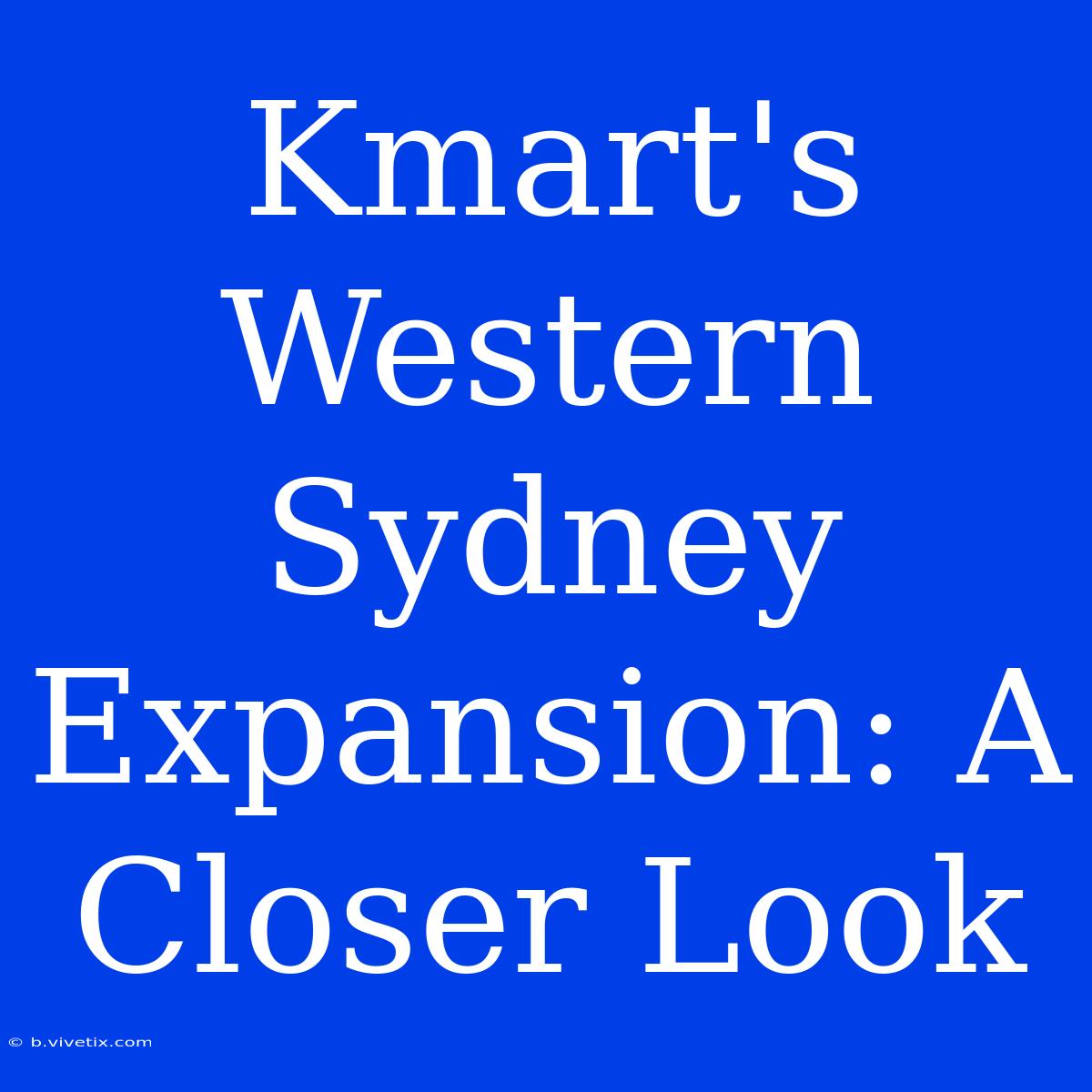 Kmart's Western Sydney Expansion: A Closer Look 