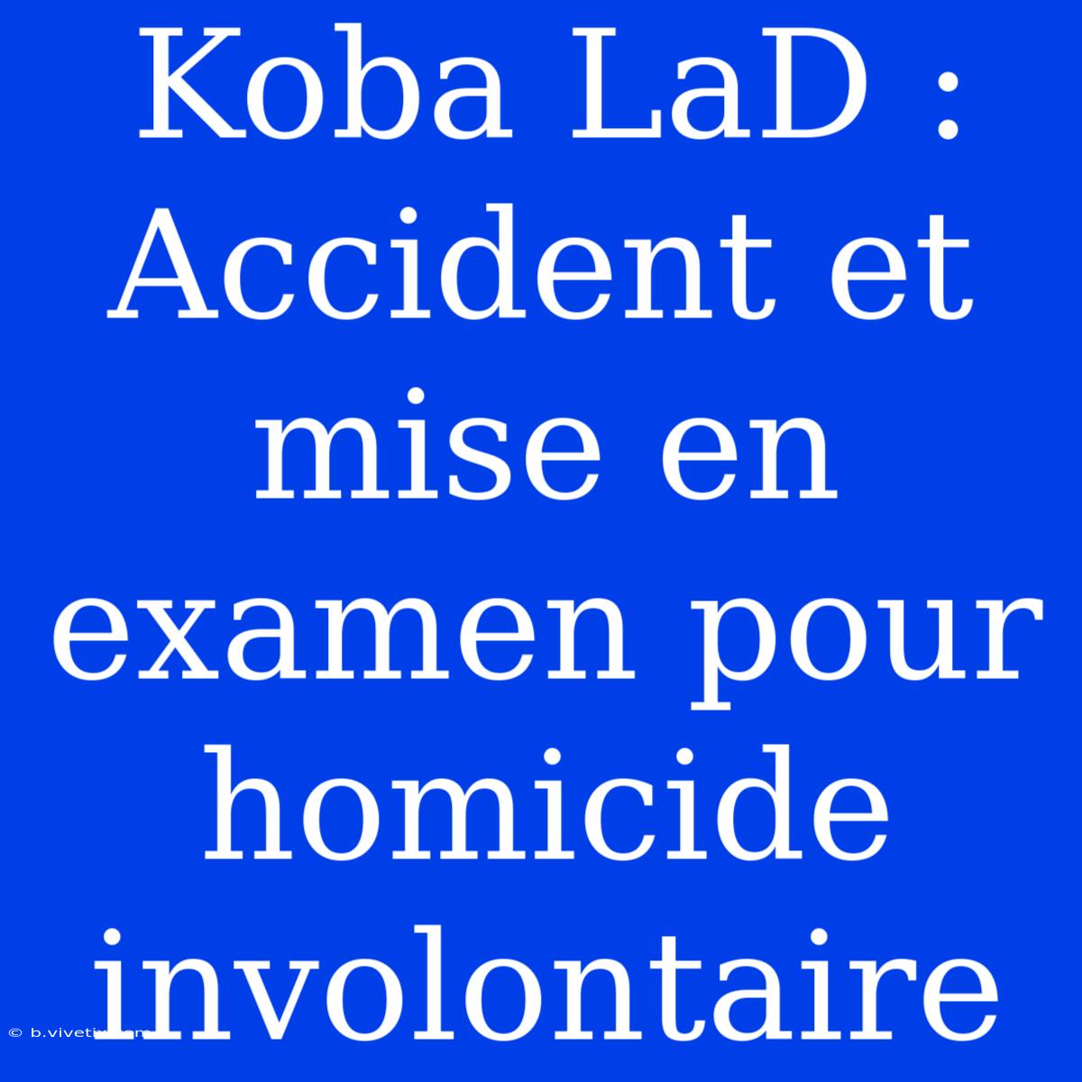 Koba LaD : Accident Et Mise En Examen Pour Homicide Involontaire